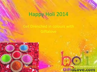 Happy Holi 2014
Get Drenched in colours with
Giftalove
 