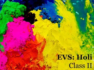 EVS: Holi
Class II
 