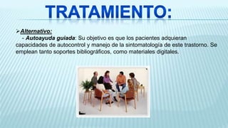 Alternativo:
- Autoayuda guiada: Su objetivo es que los pacientes adquieran
capacidades de autocontrol y manejo de la sintomatología de este trastorno. Se
emplean tanto soportes bibliográficos, como materiales digitales.
 