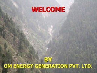 WELCOME

BY

OM ENERGY GENERATION PVT. LTD.

 
