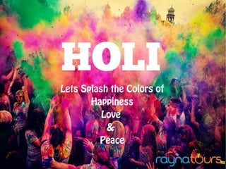 HOLI
Lets Splash the Colors of
Happiness
Love
&
Peace
 