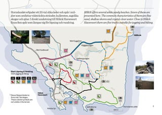 Hornslandet erbjuder ett 20-tal olika leder och spår i mil-                   Hölick offers several white sandy beaches. Seven of them are
 jöer som omfattar vidsträckta stränder, kullersten, sagolika                  presented here. The common characteristics of them are fine
 skogar och sjöar. I direkt anslutning till Hölick Havsresort                  sand, shallow shores and crystal-clear water. Close to Hölick
 finns fem spår som lämpar sig för löpning och vandring.                       Havsresort there are five tracks suitable for jogging and hiking.

                                                                                                                                (B)

                                                                                                                                      Hällkrok


                                                                Mot Kuggören
  A                         B

                                                                           Kuggörsvägen

                                      Mot Hudiksvall



                                                                      Uddbergsvägen


                                                                (A)


 Start Löpning & Vandring
                                                                                                                                        C
 Start Jogging & Hiking

  2,2     7    11,3   9,7       6,5
                                                                                                    (C)


                                                                                                                                        D


                                       Hölick
* Dessa färgsymbolerna                 Havsresort
  finns inte i terrängen.
  These colored symbols are
                                                                                                                  (D)
  not visible in the terrain.

                                                                                 Själhällorna                           Hornslands udde          3
                                                  Hölicks fyr
                                                                                                          500 m
 