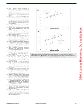 ©2013LandesBioscience.Donotdistribute.
www.landesbioscience.com	Dermato-Endocrinology	 81
110.	Yamaji T, Iwasaki M, Sasazuki S, Sakamoto H,
Yoshida T, Tsugane S. Association between plasma
25-hydroxyvitamin D and colorectal adenoma accord-
ing to dietary calcium intake and vitamin D receptor
polymorphism. Am J Epidemiol 2012; 175:236-44;
PMID:22193171; http://dx.doi.org/10.1093/aje/
kwr295.
111.	Chung M, Lee J, Terasawa T, Lau J, Trikalinos TA.
Vitamin D with or without calcium supplementation
for prevention of cancer and fractures: an updated
meta-analysis for the US Preventive Services Task Force.
Ann Intern Med 2011; 155:827-38; PMID:22184690;
http://dx.doi.org/10.7326/0003-4819-155-12-
201112200-00005.
112.	Hart PD. Chemotherapy of tuberculosis; research dur-
ing the past 100 years. BMJ 1946; 2:805-49.
113.	Everett D. On the Use of Cod-Liver Oil in Tubercular
Disease. Provincial medical & surgical journal 1846;
10:538-9.
114.	Roelandts R. The history of phototherapy: some-
thing new under the sun? J Am Acad Dermatol
2002; 46:926-30; PMID:12063493; http://dx.doi.
org/10.1067/mjd.2002.121354.
115.	Muhe L, Lulseged S, Mason KE, Simoes EAF. Case-
control study of the role of nutritional rickets in the
risk of developing pneumonia in Ethiopian children.
Lancet 1997; 349:1801-4; PMID:9269215; http://
dx.doi.org/10.1016/S0140-6736(96)12098-5.
116.	Najada AS, Habashneh MS, Khader M. The frequency
of nutritional rickets among hospitalized infants and
its relation to respiratory diseases. J Trop Pediatr
2004; 50:364-8; PMID:15537725; http://dx.doi.
org/10.1093/tropej/50.6.364.
117.	Phelan JJ. Calciferol in pulmonary tuberculosis.
Lancet 1947; 1:764; PMID:20342341; http://dx.doi.
org/10.1016/S0140-6736(47)91513-4.
118.	Hope-Simpson RE. The role of season in the epi-
demiology of influenza. J Hyg (Lond) 1981; 86:35-
47; PMID:7462597; http://dx.doi.org/10.1017/
S0022172400068728.
119.	Cannell JJ, Vieth R, Umhau JC, Holick MF, Grant
WB, Madronich S, et al. Epidemic influenza and
vitamin D. Epidemiol Infect 2006; 134:1129-40;
PMID:16959053; http://dx.doi.org/10.1017/
S0950268806007175.
120.	Sabetta JR, DePetrillo P, Cipriani RJ, Smardin J,
Burns LA, Landry ML. Serum 25-hydroxyvitamin d
and the incidence of acute viral respiratory tract infec-
tions in healthy adults. PLoS One 2010; 5:e11088;
PMID:20559424; http://dx.doi.org/10.1371/journal.
pone.0011088.
121.	 Urashima M, Segawa T, Okazaki M, Kurihara M, Wada
Y, Ida H. Randomized trial of vitamin D supplementa-
tion to prevent seasonal influenza A in schoolchildren.
Am J Clin Nutr 2010; 91:1255-60; PMID:20219962;
http://dx.doi.org/10.3945/ajcn.2009.29094.
122.	Maxwell CS, Carbone ET, Wood RJ. Better newborn
vitamin D status lowers RSV-associated bronchiolitis in
infants. Nutr Rev 2012; 70:548-52; PMID:22946854;
http://dx.doi.org/10.1111/j.1753-4887.2012.00517.x.
123.	Cohn ZA. The fate of bacteria within phagocytic cells.
I. The degradation of isotopically labeled bacteria by
polymorphonuclear leucocytes and macrophages. J
Exp Med 1963; 117:27-42; PMID:14022146; http://
dx.doi.org/10.1084/jem.117.1.27.
124.	Aderem A, Ulevitch RJ. Toll-like receptors in the
induction of the innate immune response. Nature
2000; 406:782-7; PMID:10963608; http://dx.doi.
org/10.1038/35021228.
125.	Liu PT, Stenger S, Li H, Wenzel L, Tan BH, Krutzik
SR, et al. Toll-like receptor triggering of a vitamin
D-mediated human antimicrobial response. Science
2006; 311:1770-3; PMID:16497887; http://dx.doi.
org/10.1126/science.1123933.
Figure 52. (A) Latitude vs. number of individuals diagnosed with colon cancer in California,
independent of race. (B) Latitude vs. the number of Caucasian individuals diagnosed with colon
cancer in the state of California. Holick copyright 2005. Reproduced with permission.
 
