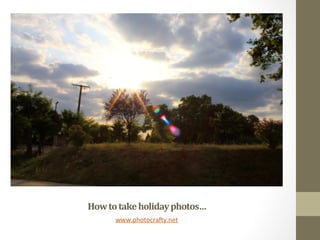 How	
  to	
  take	
  holiday	
  photos…	
  
www.photocra*y.net	
  
 