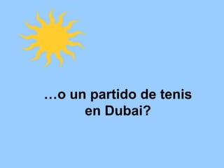 … o un partido de tenis en Dubai?