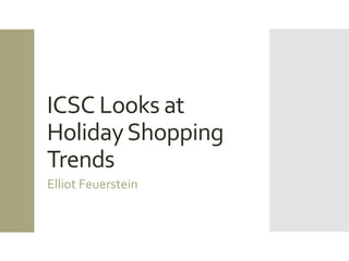 ICSC Looks at
HolidayShopping
Trends
Elliot Feuerstein
 