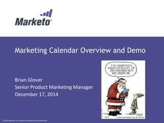 © 2014 Marketo, Inc. Marketo Proprietary and Confidential
Marketing Calendar Overview and Demo
Brian Glover
Senior Product Marketing Manager
December 17, 2014
 