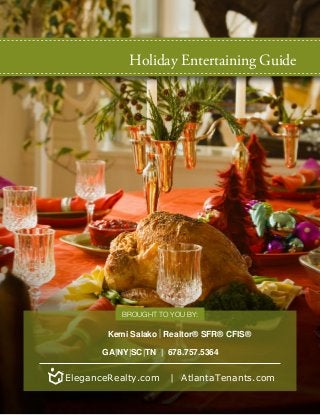 Holiday Entertaining Guide
Brought to you by:
|Kemi Salako Realtor® SFR® CFIS®
GA|NY|SC|TN | 678.757.5364
EleganceRealty.com | AtlantaTenants.com
 