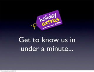 Get to know us in
                              under a minute...

Wednesday, January 20, 2010
 