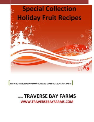 Special Collection
      Holiday Fruit Recipes




[
WITH NUTRITIONAL INFORMATION AND DIABETIC EXCHANGE TABLE   ]

       FROM   TRAVERSE BAY FARMS
         WWW.TRAVERSEBAYFARMS.COM
 