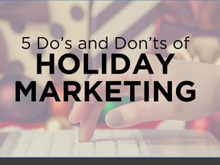 5 Do’s and Don’ts of
HOLIDAY
MARKETING
 