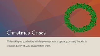 Christmas Crises
While making out your holiday wish list you might want to update your safety checklist to
avoid the deliv...