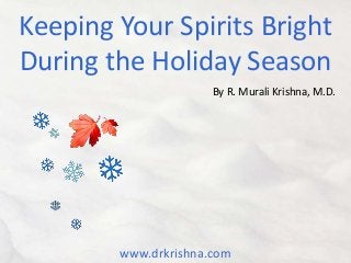 Keeping Your Spirits Bright
During the Holiday Season
By R. Murali Krishna, M.D.

www.drkrishna.com

 