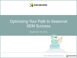 Kenshoo: Proprietary and Confidential Information | 1
Optimizing Your Path to Seasonal
SEM Success
September 18, 2013
 