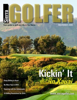 GOLFER
Sierra


Your guide to golf and life in the Sierra            DECEMBER 2009




                                            Kickin’ It
 Hang Gliding in Kauai

 No More Yips in 2010
                                               in Kauai
 Tweeting with the Ambassador

 10 Golfing Resolutions for 2010               www.sierragolfer.com
 