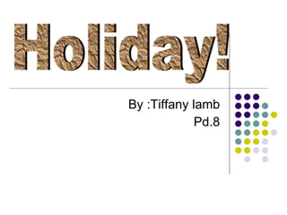 By :Tiffany lamb Pd.8 Holiday! 