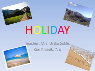 HOLIDAY
Teacher: Mrs. Urška Soklič
    Kim Krajnik, 7. d
 