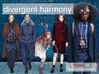 holiday ‘16
trend presentation
divergent harmony
 