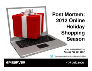 Post Mortem:
 2012 Online
     Holiday
   Shopping
     Season!
           Call 1-855-299-5224!
          Access 700-034-600#!

@episerverus @guidance #ecommholidays
 