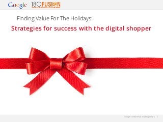 Finding Value For The Holidays:

Strategies for success with the digital shopper

Google Conﬁdential and Proprietary

1

 