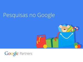 Google Confidential and Proprietary 21 
Pesquisas no Google 
 
