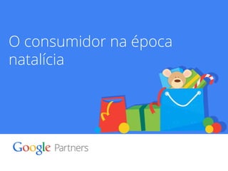 Google Confidential and Proprietary 3 
O consumidor na época 
natalícia 
 
