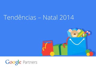 Tendências – Natal 2014 
Google Confidential and Proprietary 1 
 