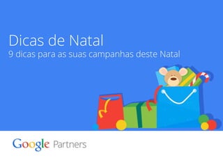 Dicas de Natal 
9 dicas para as suas campanhas deste Natal 
Google Confidential and Proprietary 1 
 