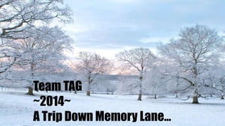 Team TAG
~2014~
A Trip Down Memory Lane…
 