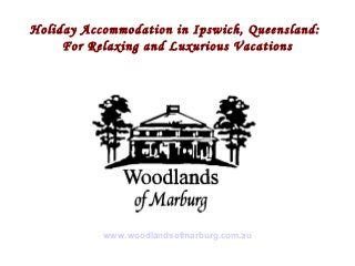 Holiday Accommodation in Ipswich, Queensland:
     For Relaxing and Luxurious Vacations




           www.woodlandsofmarburg.com.au
 