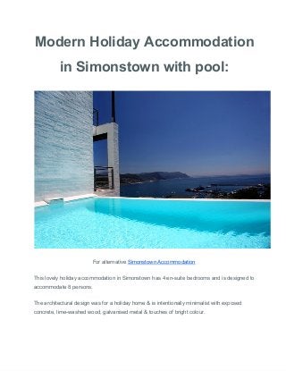 Modern Holiday Accommodation
in Simonstown with pool:
For alternative Simonstown Accommodation
This lovely holiday accommodation in Simonstown has 4 en­suite bedrooms and is designed to
accommodate 8 persons.
The architectural design was for a holiday home & is intentionally minimalist with exposed
concrete, lime­washed wood, galvanised metal & touches of bright colour.
 