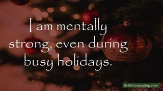 I am mentally
strong, even during
busy holidays.
 