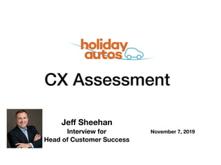 CX Assessment
Jeﬀ Sheehan
Interview for
Head of Customer Success
November 7, 2019
 