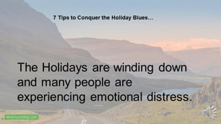 The Holidays are winding down
and many people are
experiencing emotional distress.
7 Tips to Conquer the Holiday Blues…
 
