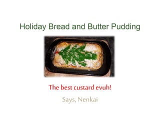 Holiday Bread and Butter Pudding
The bestcustard evuh!
Says, Nenkai
 