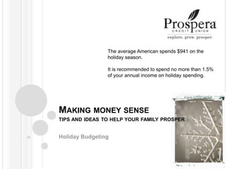 Making money sensetips and ideas to help your family prosper Holiday Budgeting The average American spends $941 on the holiday season. It is recommended to spend no more than 1.5% of your annual income on holiday spending. 