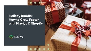 Holiday Bundle:
How to Grow Faster
with Klaviyo & Shopify
 