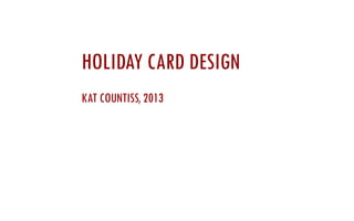 HOLIDAY CARD DESIGN
KAT COUNTISS, 2013

 