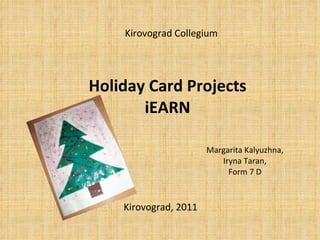 Holiday Card Projects iEARN Margarita Kalyuzhna, Iryna Taran, Form 7 D Kirovograd , 2011 Kirovograd Collegium 