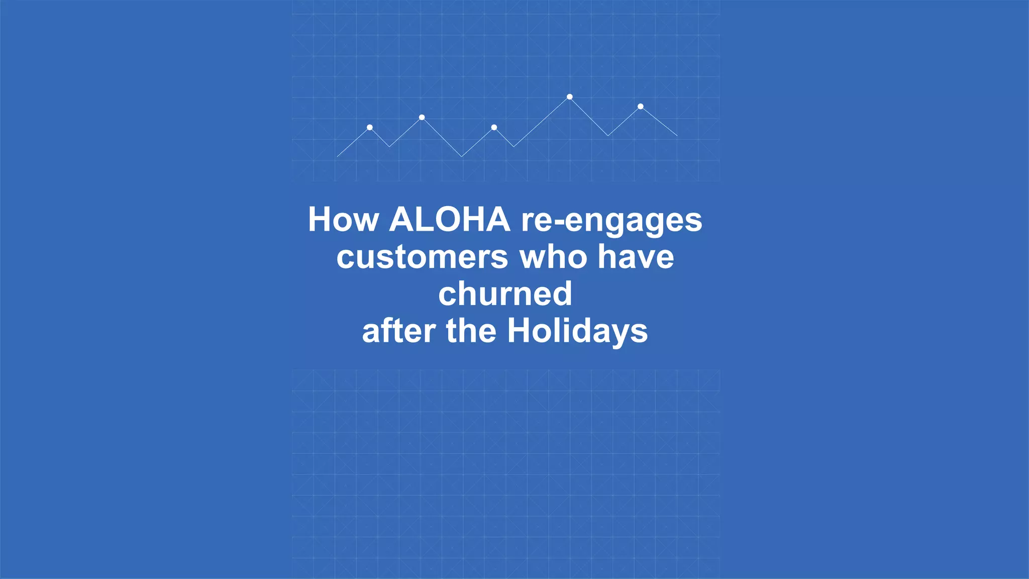 How ALOHA re-engages
customers who have
churned
after the Holidays
 