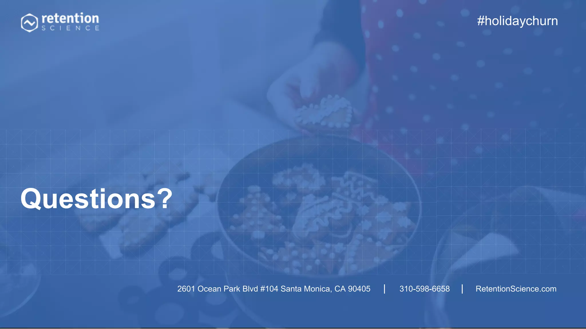 2601 Ocean Park Blvd #104 Santa Monica, CA 90405 | 310-598-6658 | RetentionScience.com
Questions?
#holidaychurn
 