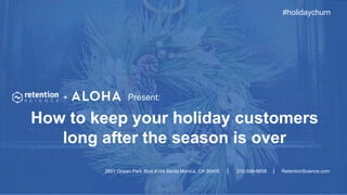 2601 Ocean Park Blvd #104 Santa Monica, CA 90405 | 310-598-6658 | RetentionScience.com
How to keep your holiday customers
long after the season is over
#holidaychurn
+ Present:
 