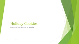Holiday Cookies
Qiansheng Zhu, Director of Recipes
12/7/20151
 