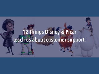 teach us about customer support.
12 Things Disney & Pixar
 