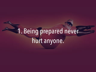 1. Being prepared never
hurt anyone.
 