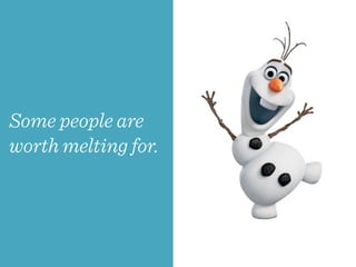 Some people are
worth melting for.
 