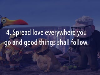 4. Spread love everywhere you
go and good things shall follow.
 
