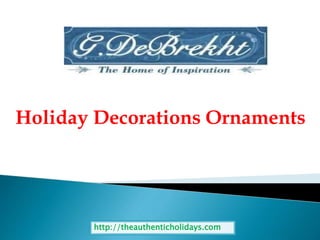 Holiday Decorations Ornaments
http://theauthenticholidays.com
 