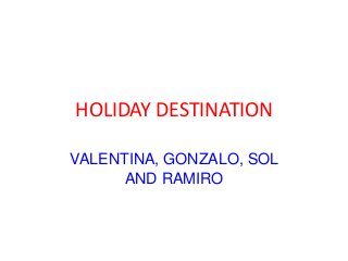 HOLIDAY DESTINATION 
VALENTINA, GONZALO, SOL 
AND RAMIRO 
 