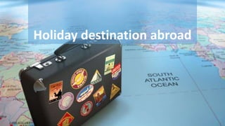 Holiday destination abroad
 
